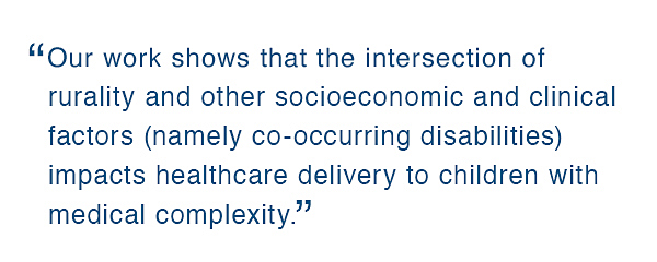 Our work shows that the intersection of rurality and other socioeconomic and clinical factors (namely co-occurring disabilities) impacts healthcare delivery to children with medical complexity